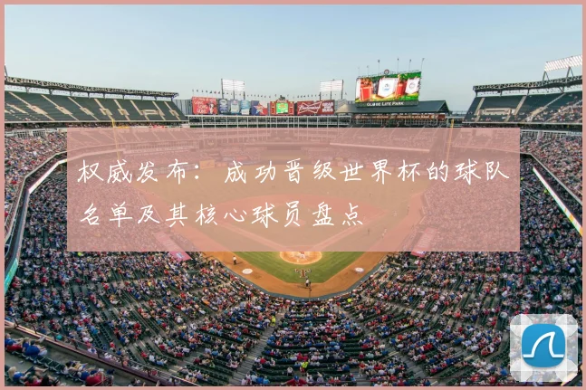 权威发布:成功晋级世界杯的球队名单及其核心球员盘点