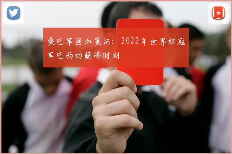 桑巴军团加冕记:2022年世界杯冠军巴西的巅峰时刻