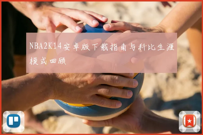 NBA2K14安卓版下载指南与科比生涯模式回顾