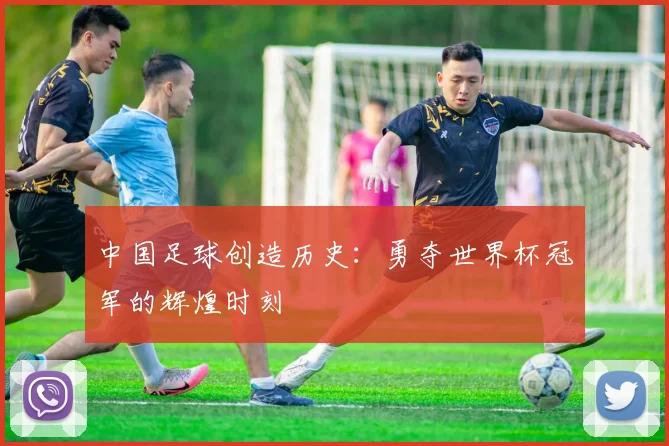 中国足球创造历史：勇夺世界杯冠军的辉煌时刻