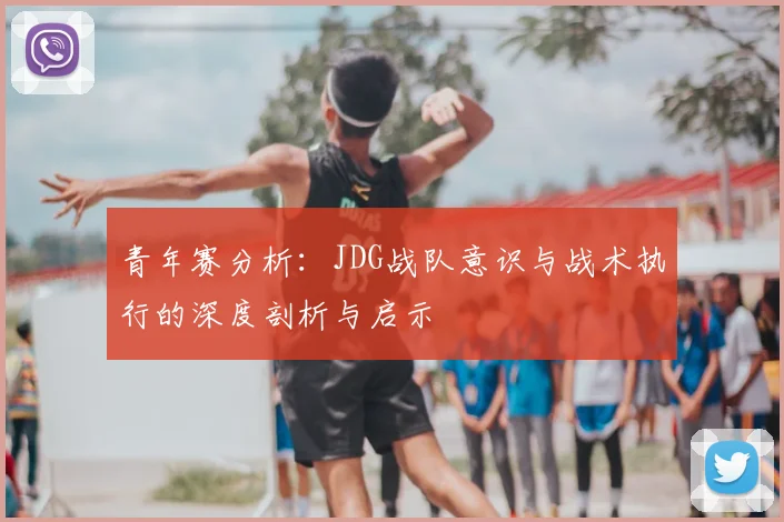 青年赛分析：JDG战队意识与战术执行的深度剖析与启示