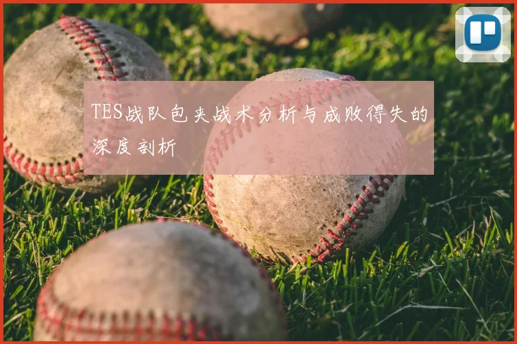 TES战队包夹战术分析与成败得失的深度剖析