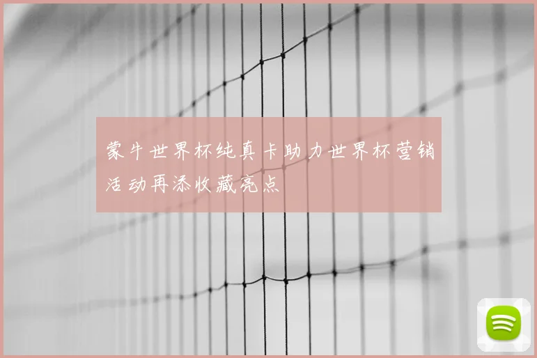 蒙牛世界杯纯真卡助力世界杯营销活动再添收藏亮点
