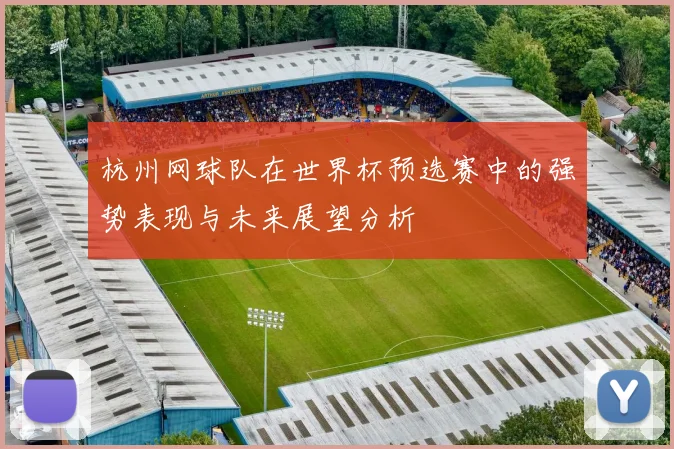 杭州网球队在世界杯预选赛中的强势表现与未来展望分析