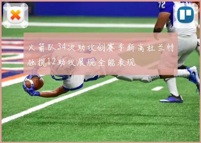 火箭队34次助攻创赛季新高杜兰特独揽12助攻展现全能表现