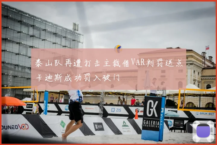 泰山队再遭打击主裁借VAR判罚送点卡迪斯成功罚入破门