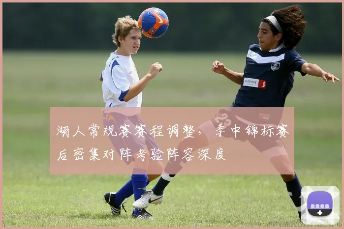 湖人常规赛赛程调整，季中锦标赛后密集对阵考验阵容深度