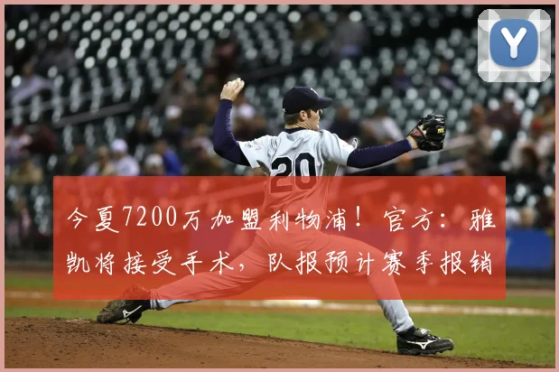 今夏7200万加盟利物浦！官方：雅凯将接受手术，队报预计赛季报销