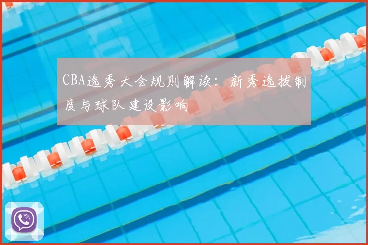 CBA选秀大会规则解读：新秀选拔制度与球队建设影响