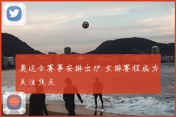 奥运会赛事安排出炉 女排赛程成为关注焦点