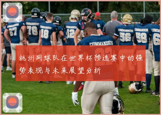 杭州网球队在世界杯预选赛中的强势表现与未来展望分析