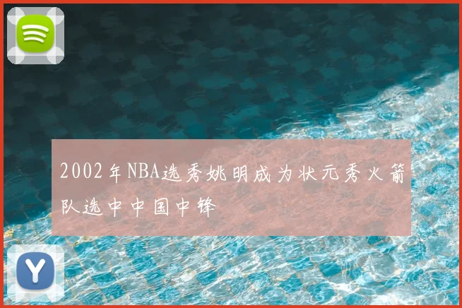 2002年NBA选秀姚明成为状元秀火箭队选中中国中锋