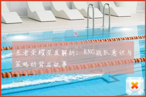 王者荣耀深度解析：RNG战队意识与策略的背后故事