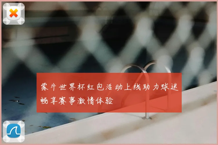 蒙牛世界杯红包活动上线助力球迷畅享赛事激情体验