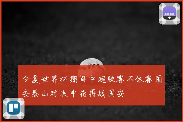 今夏世界杯期间中超联赛不休赛国安泰山对决申花再战国安