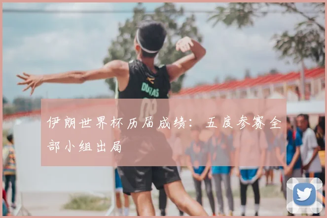 伊朗世界杯历届成绩：五度参赛全部小组出局