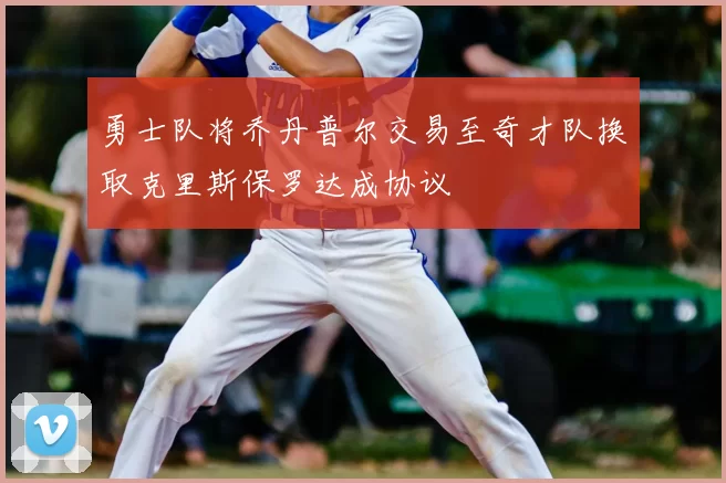 勇士队将乔丹普尔交易至奇才队换取克里斯保罗达成协议