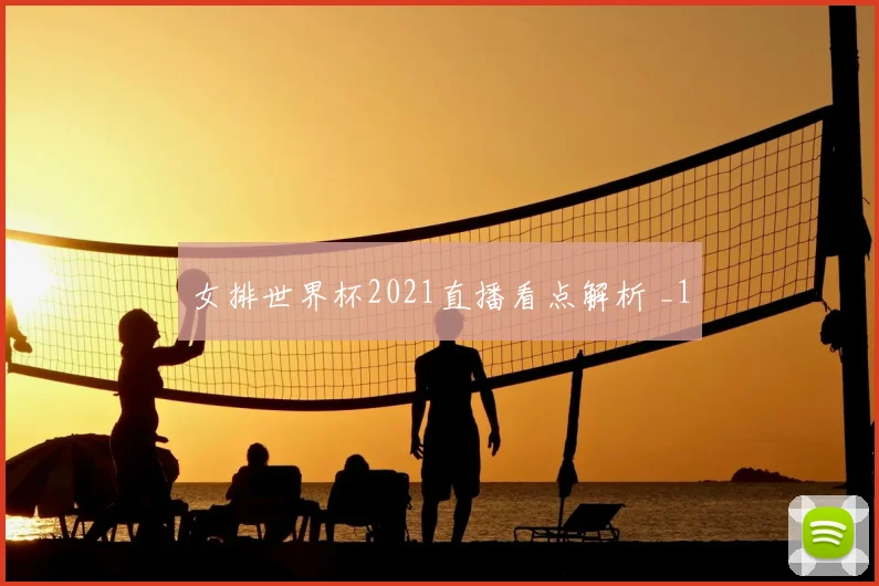 女排世界杯2021直播看点解析 _1