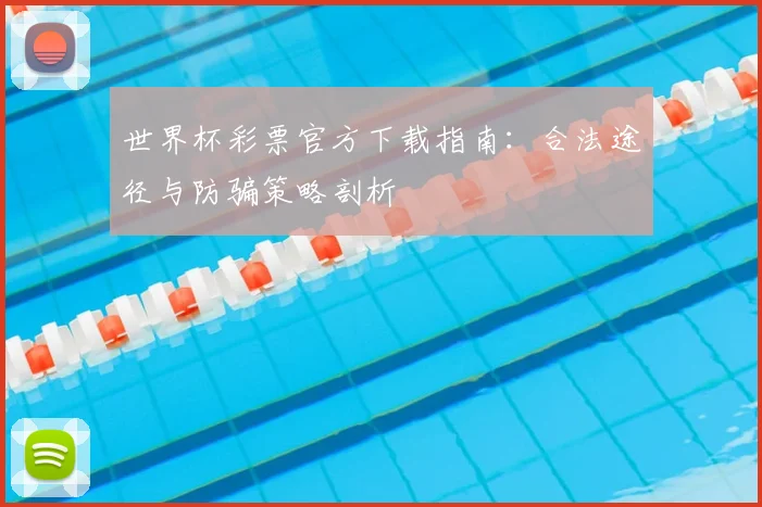 世界杯彩票官方下载指南:合法途径与防骗策略剖析