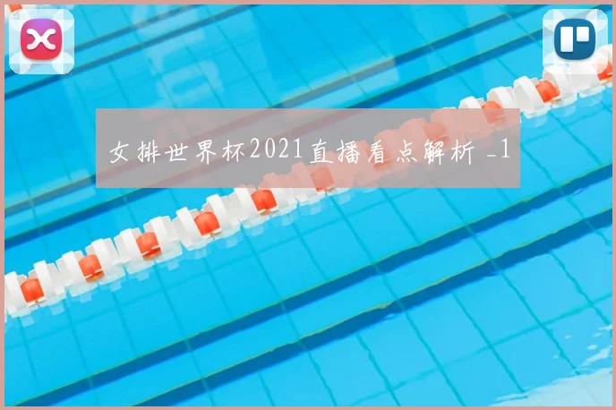 女排世界杯2021直播看点解析 _1