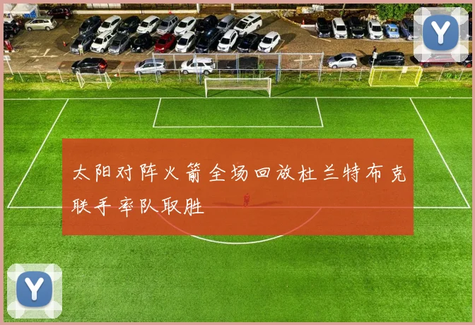 太阳对阵火箭全场回放杜兰特布克联手率队取胜