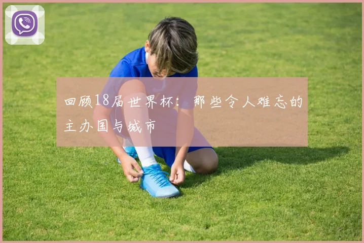 回顾18届世界杯:那些令人难忘的主办国与城市