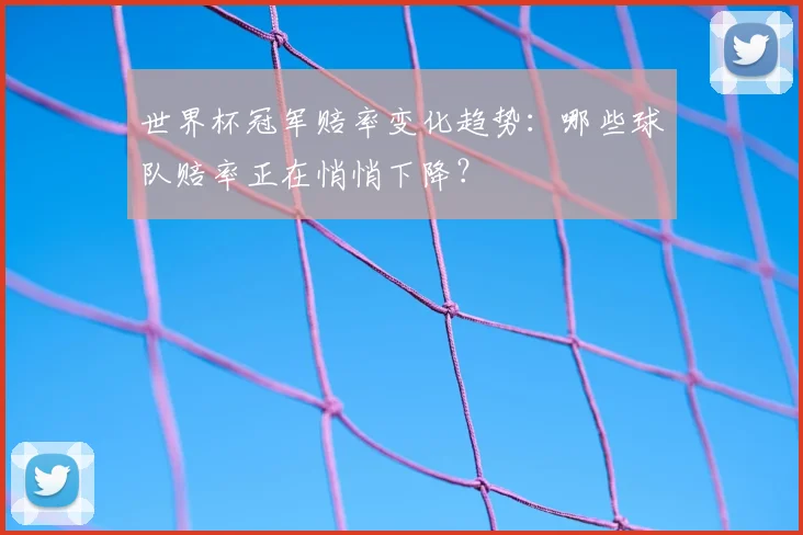 世界杯冠军赔率变化趋势:哪些球队赔率正在悄悄下降?