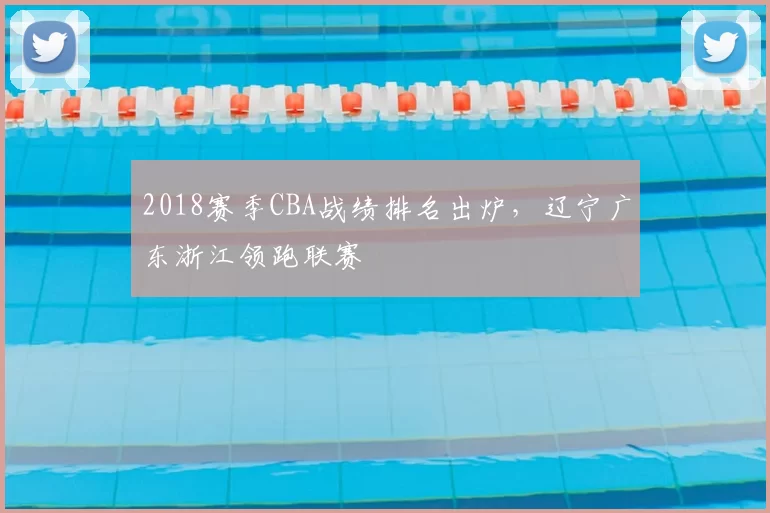 2018赛季CBA战绩排名出炉，辽宁广东浙江领跑联赛