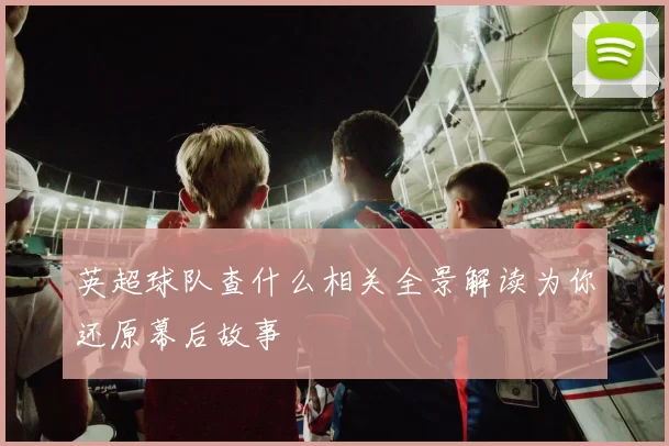 英超球队查什么相关全景解读为你还原幕后故事