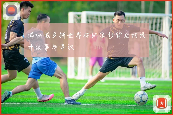 揭秘俄罗斯世界杯纪念钞背后的设计故事与争议
