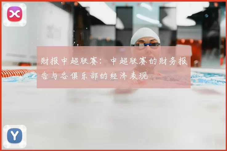 财报中超联赛：中超联赛的财务报告与各俱乐部的经济表现