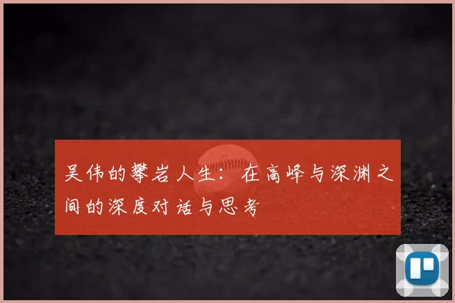 吴伟的攀岩人生：在高峰与深渊之间的深度对话与思考