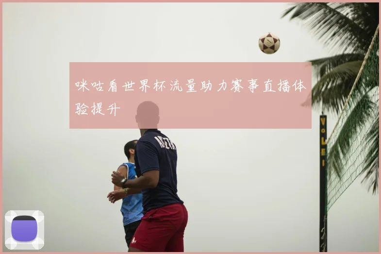 咪咕看世界杯流量助力赛事直播体验提升