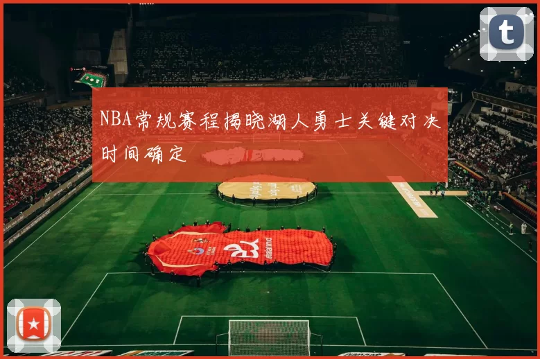 NBA常规赛程揭晓湖人勇士关键对决时间确定