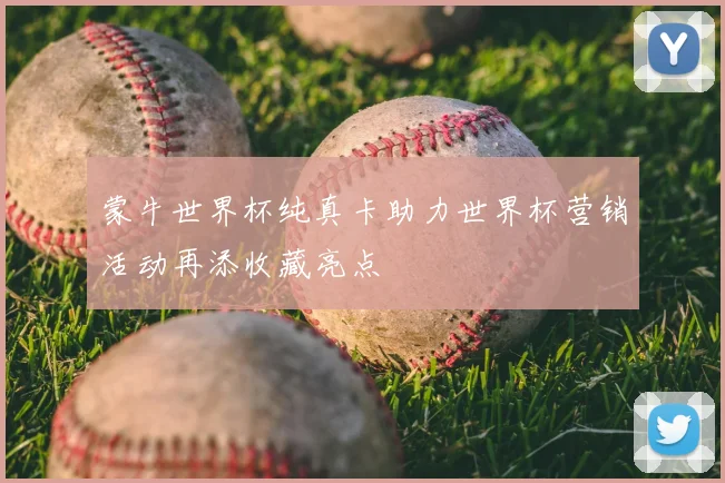 蒙牛世界杯纯真卡助力世界杯营销活动再添收藏亮点