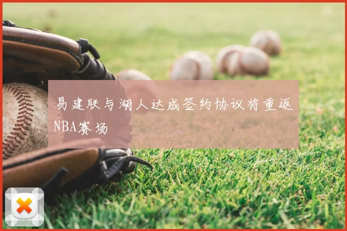 易建联与湖人达成签约协议将重返NBA赛场