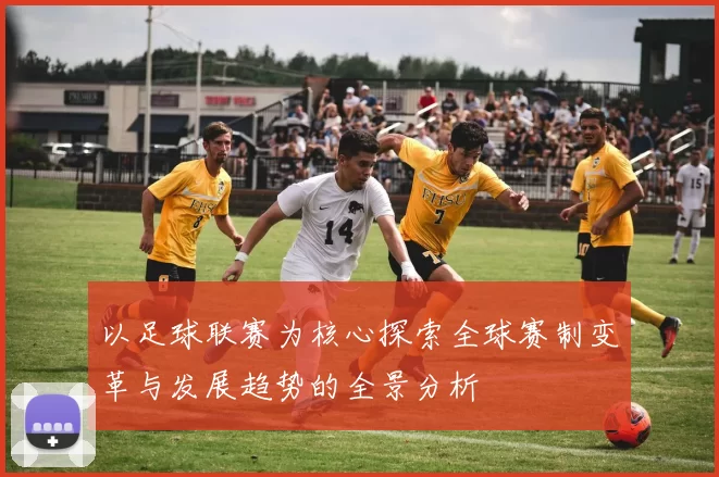 以足球联赛为核心探索全球赛制变革与发展趋势的全景分析