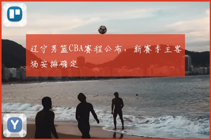 辽宁男篮CBA赛程公布,新赛季主客场安排确定
