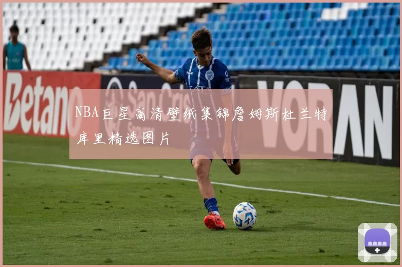 NBA巨星高清壁纸集锦詹姆斯杜兰特库里精选图片