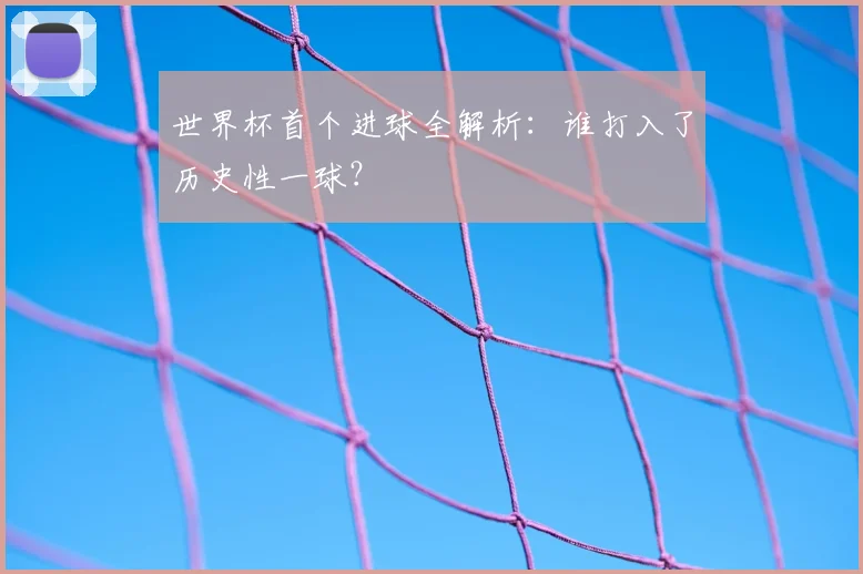 世界杯首个进球全解析:谁打入了历史性一球?