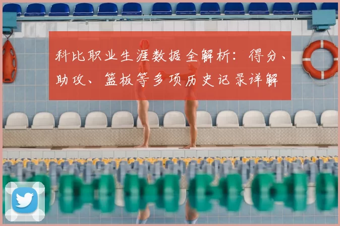 科比职业生涯数据全解析：得分、助攻、篮板等多项历史记录详解