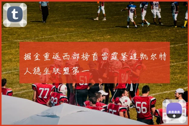 掘金重返西部榜首雷霆紧追凯尔特人稳坐联盟第一