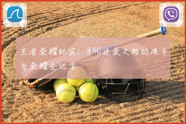 王者荣耀纪实：RNG逆袭之路的艰辛与荣耀全记录